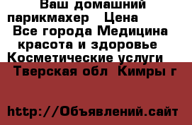 Ваш домашний парикмахер › Цена ­ 300 - Все города Медицина, красота и здоровье » Косметические услуги   . Тверская обл.,Кимры г.